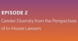 Change Makers Podcast Episode 2: Gender Diversity from the Perspectives of In-House Lawyers
